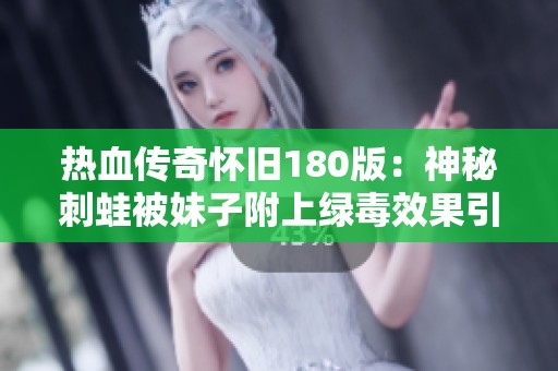 热血传奇怀旧180版：神秘刺蛙被妹子附上绿毒效果引发热议