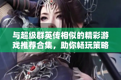 与超级群英传相似的精彩游戏推荐合集，助你畅玩策略世界