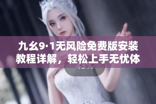 九幺9·1无风险免费版安装教程详解，轻松上手无忧体验