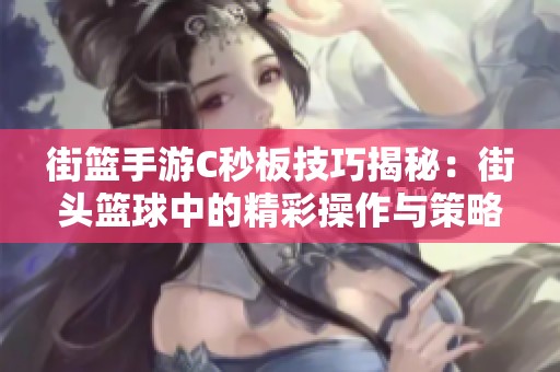 街篮手游C秒板技巧揭秘：街头篮球中的精彩操作与策略分享