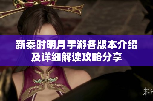 新秦时明月手游各版本介绍及详细解读攻略分享