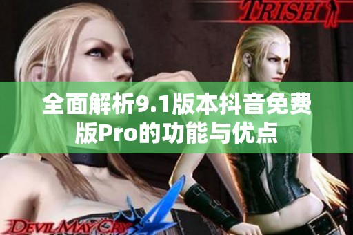 全面解析9.1版本抖音免费版Pro的功能与优点
