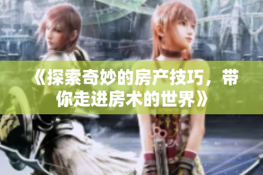 《探索奇妙的房产技巧，带你走进房术的世界》