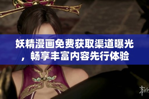 妖精漫画免费获取渠道曝光，畅享丰富内容先行体验