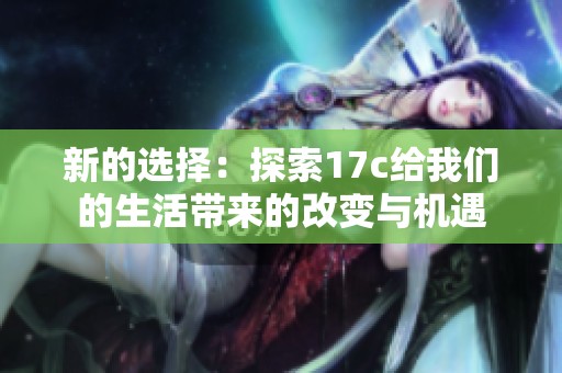 新的选择：探索17c给我们的生活带来的改变与机遇