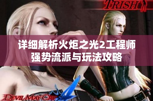 详细解析火炬之光2工程师强势流派与玩法攻略
