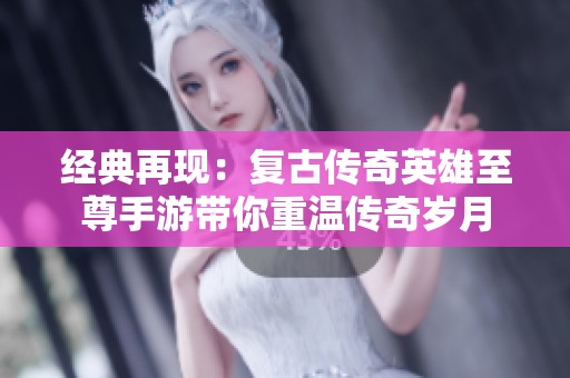经典再现：复古传奇英雄至尊手游带你重温传奇岁月