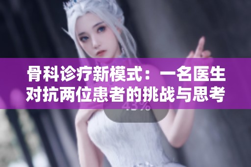 骨科诊疗新模式：一名医生对抗两位患者的挑战与思考