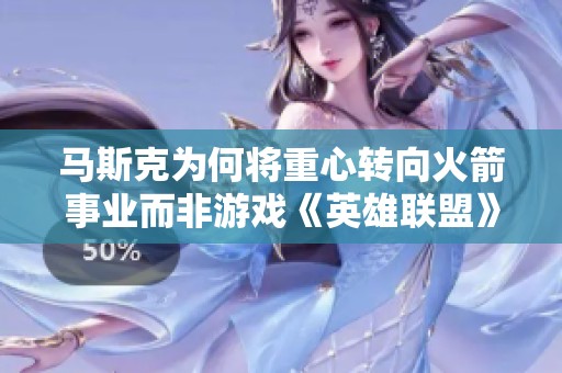 马斯克为何将重心转向火箭事业而非游戏《英雄联盟》