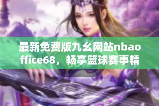 最新免费版九幺网站nbaoffice68，畅享篮球赛事精彩体验