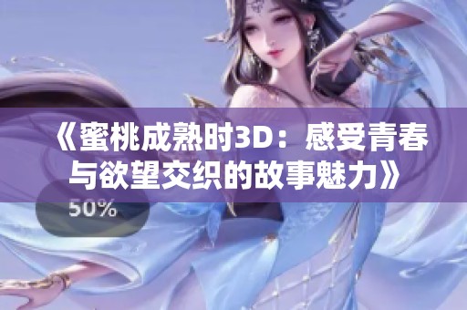 《蜜桃成熟时3D：感受青春与欲望交织的故事魅力》