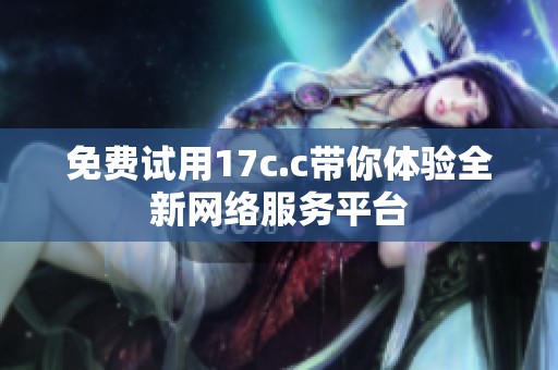 免费试用17c.c带你体验全新网络服务平台