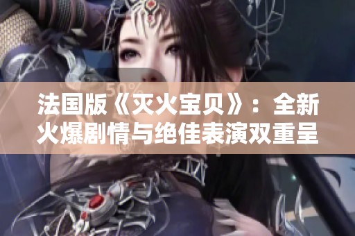 法国版《灭火宝贝》：全新火爆剧情与绝佳表演双重呈现