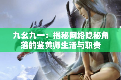 九幺九一：揭秘网络隐秘角落的鉴黄师生活与职责