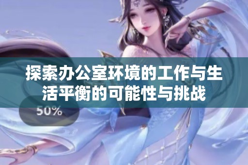 探索办公室环境的工作与生活平衡的可能性与挑战