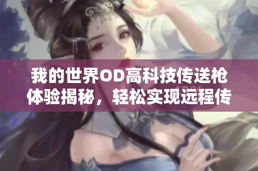我的世界OD高科技传送枪体验揭秘，轻松实现远程传送真是太惊艳了！