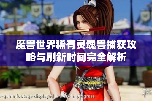 魔兽世界稀有灵魂兽捕获攻略与刷新时间完全解析
