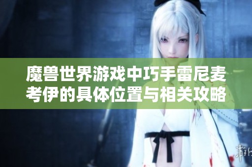 魔兽世界游戏中巧手雷尼麦考伊的具体位置与相关攻略分享