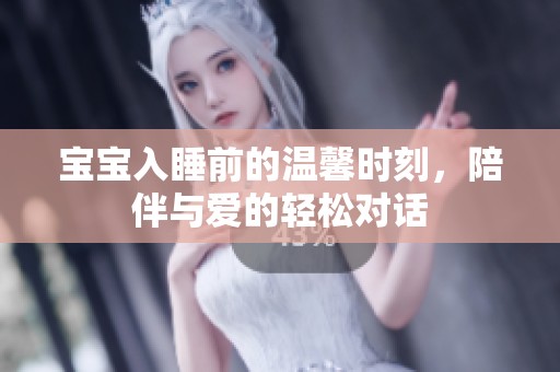宝宝入睡前的温馨时刻，陪伴与爱的轻松对话