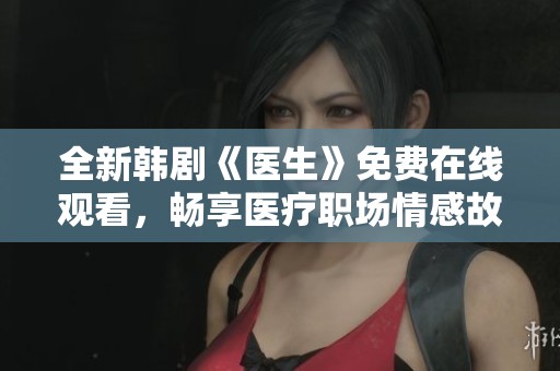 全新韩剧《医生》免费在线观看，畅享医疗职场情感故事