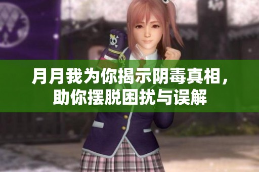 月月我为你揭示阴毒真相，助你摆脱困扰与误解