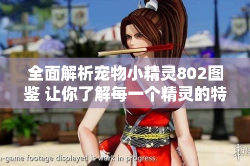 全面解析宠物小精灵802图鉴 让你了解每一个精灵的特点和技能