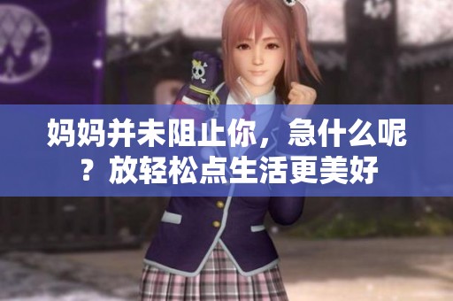 妈妈并未阻止你，急什么呢？放轻松点生活更美好