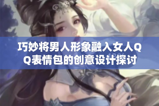 巧妙将男人形象融入女人QQ表情包的创意设计探讨