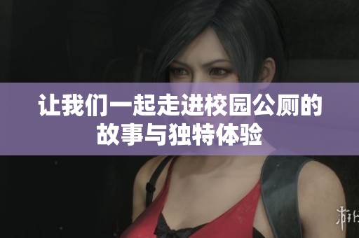 让我们一起走进校园公厕的故事与独特体验