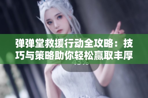弹弹堂救援行动全攻略：技巧与策略助你轻松赢取丰厚奖励