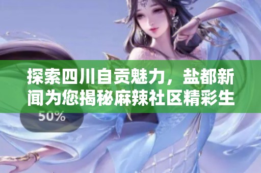 探索四川自贡魅力，盐都新闻为您揭秘麻辣社区精彩生活