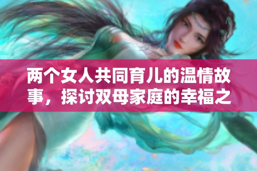 两个女人共同育儿的温情故事，探讨双母家庭的幸福之道