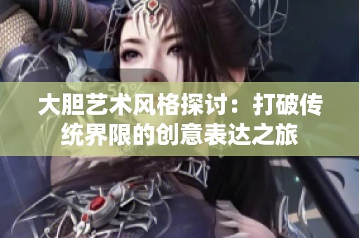 大胆艺术风格探讨：打破传统界限的创意表达之旅