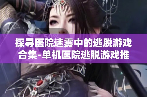 探寻医院迷雾中的逃脱游戏合集-单机医院逃脱游戏推荐