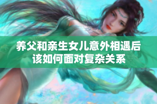养父和亲生女儿意外相遇后该如何面对复杂关系