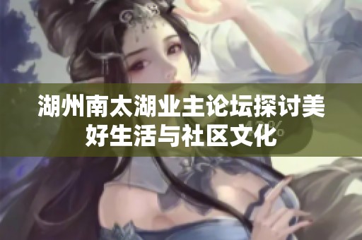 湖州南太湖业主论坛探讨美好生活与社区文化