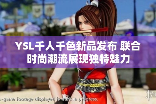 YSL千人千色新品发布 联合时尚潮流展现独特魅力
