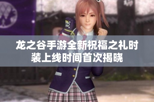 龙之谷手游全新祝福之礼时装上线时间首次揭晓
