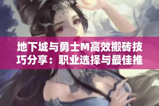地下城与勇士M高效搬砖技巧分享：职业选择与最佳推荐指南