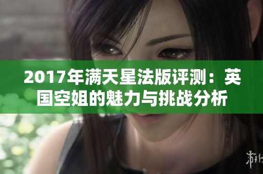 2017年满天星法版评测：英国空姐的魅力与挑战分析