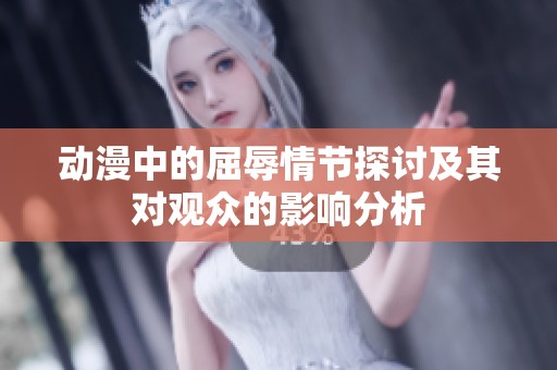 动漫中的屈辱情节探讨及其对观众的影响分析