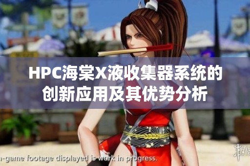HPC海棠X液收集器系统的创新应用及其优势分析