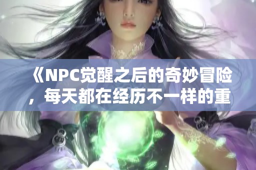 《NPC觉醒之后的奇妙冒险，每天都在经历不一样的重生旅程》