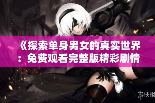 《探索单身男女的真实世界：免费观看完整版精彩剧情》
