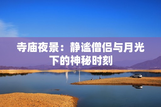 寺庙夜景：静谧僧侣与月光下的神秘时刻