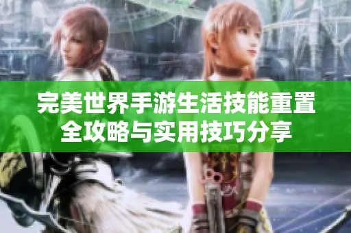 完美世界手游生活技能重置全攻略与实用技巧分享