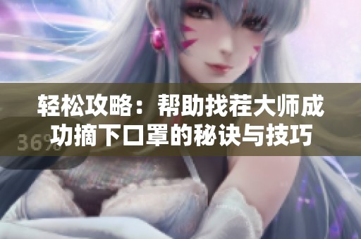 轻松攻略：帮助找茬大师成功摘下口罩的秘诀与技巧