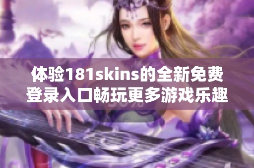 体验181skins的全新免费登录入口畅玩更多游戏乐趣