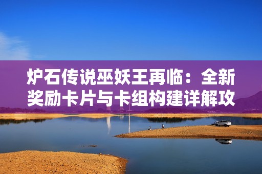 炉石传说巫妖王再临：全新奖励卡片与卡组构建详解攻略