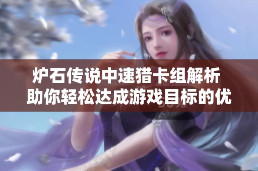 炉石传说中速猎卡组解析 助你轻松达成游戏目标的优选方案